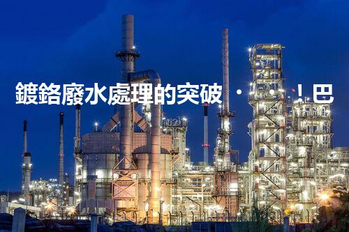鍍鉻廢水處理的突破！巴洛仕技術(shù)讓排放清零？
